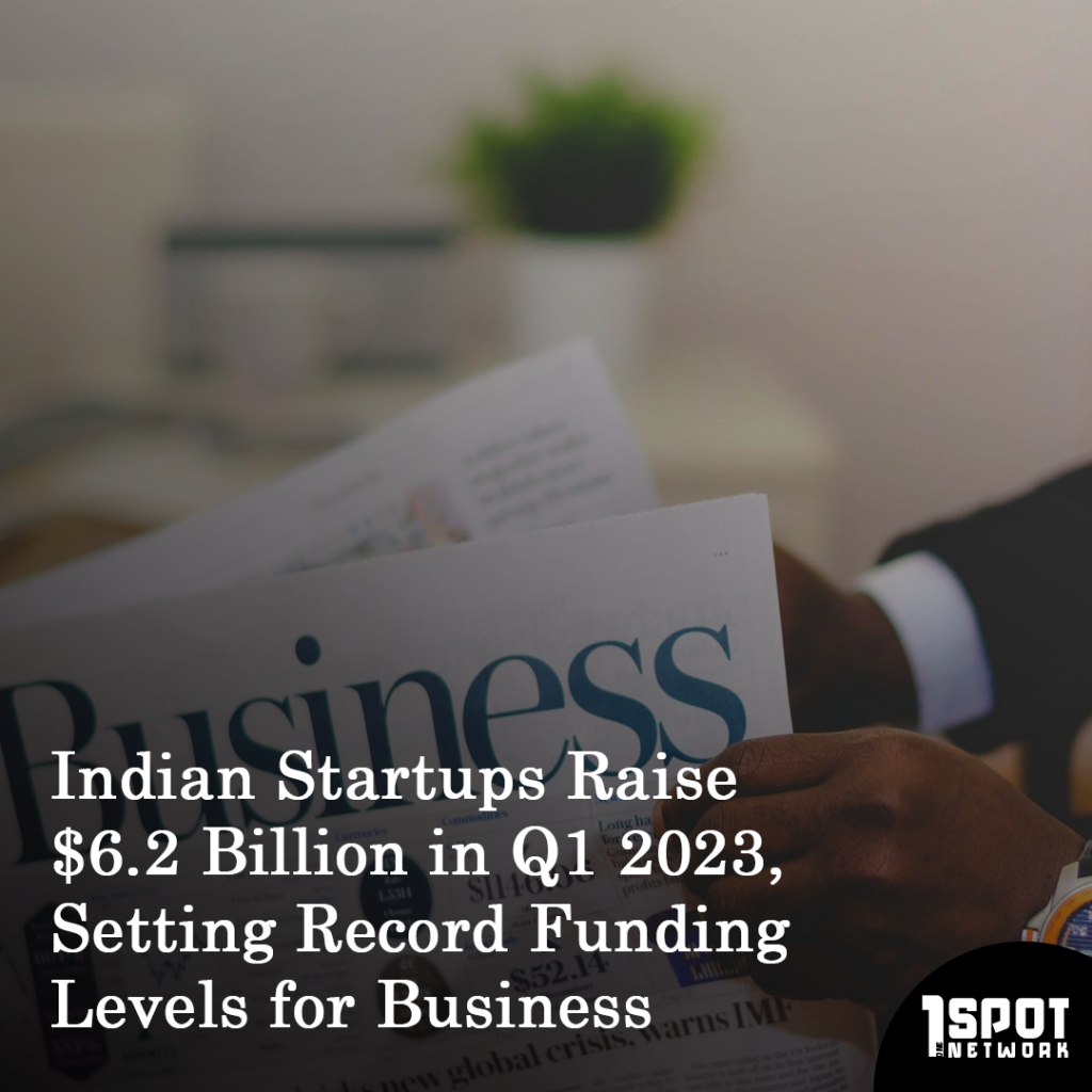 Indian Startups Raise $6.2 Billion in Q1 2023, Setting Record Funding Levels for Business